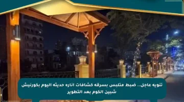 تنويه عاجل.. ضبط متلبس بسرقة كشافات إنارة حديثة اليوم بكورنيش شبين الكوم بعد التطوير